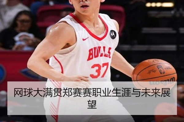 网球大满贯郑赛赛职业生涯与未来展望